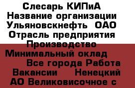Слесарь КИПиА › Название организации ­ Ульяновскнефть, ОАО › Отрасль предприятия ­ Производство › Минимальный оклад ­ 20 000 - Все города Работа » Вакансии   . Ненецкий АО,Великовисочное с.